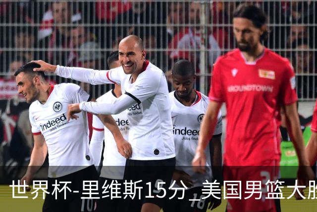 世界杯-里维斯15分 美国男篮大胜希腊提前晋级