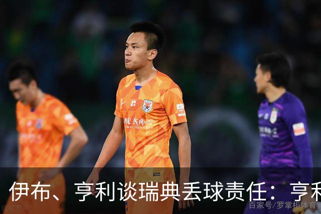 伊布、亨利谈瑞典丢球责任：亨利认为是约克雷斯，伊布认为伊萨克