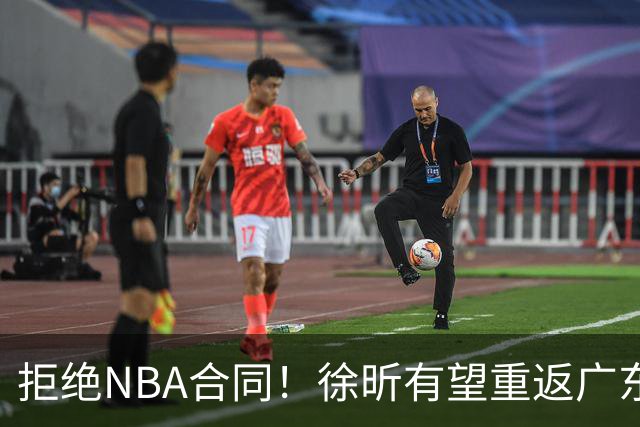 拒绝NBA合同！徐昕有望重返广东队，杜锋惨遭重大打击！