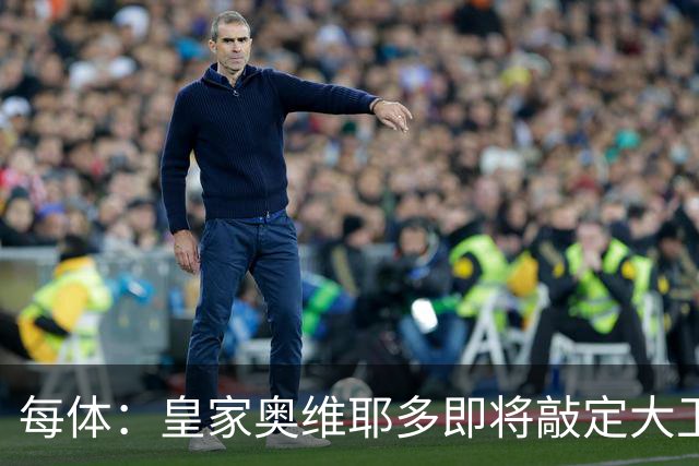 每体：皇家奥维耶多即将敲定大卫・费尔南德斯成为新任体育总监
