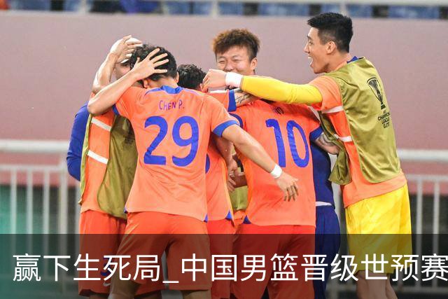 赢下生死局 中国男篮晋级世预赛第二阶段