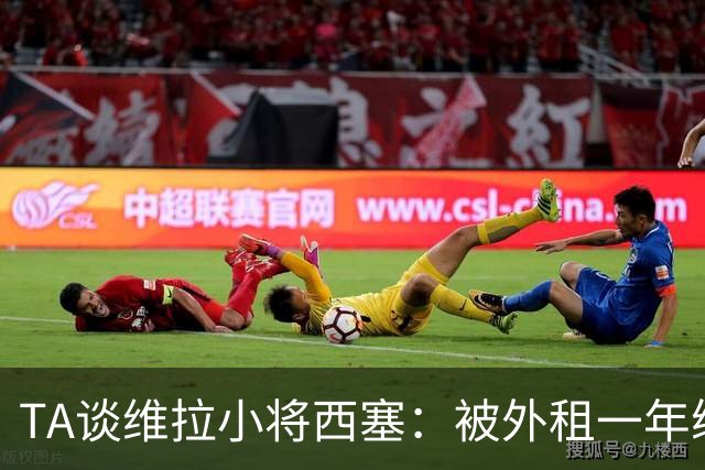 TA谈维拉小将西塞：被外租一年练级，能否留队取决于季前赛表现